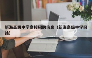 新海高级中学高校招聘信息（新海高级中学网站）
