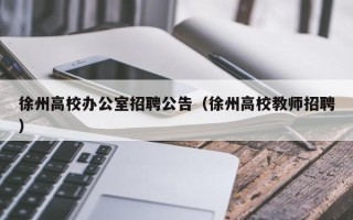 徐州高校办公室招聘公告（徐州高校教师招聘）