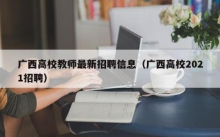 广西高校教师最新招聘信息（广西高校2021招聘）