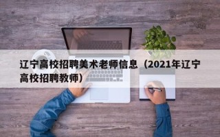 辽宁高校招聘美术老师信息（2021年辽宁高校招聘教师）