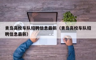 青岛高校车队招聘信息最新（青岛高校车队招聘信息最新）