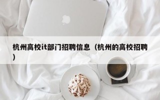 杭州高校it部门招聘信息（杭州的高校招聘）