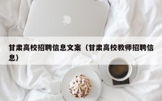 甘肃高校招聘信息文案（甘肃高校教师招聘信息）