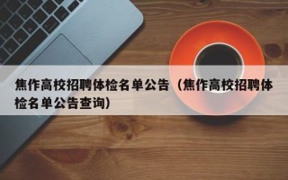 焦作高校招聘体检名单公告（焦作高校招聘体检名单公告查询）