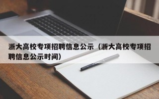 浙大高校专项招聘信息公示（浙大高校专项招聘信息公示时间）