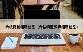 六枝高校招聘信息（六枝特区教师招聘信息）