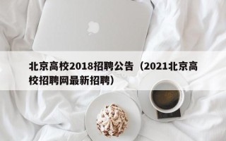 北京高校2018招聘公告（2021北京高校招聘网最新招聘）