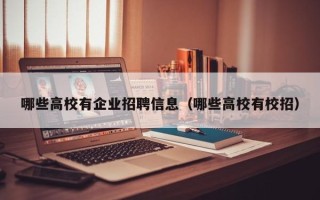 哪些高校有企业招聘信息（哪些高校有校招）