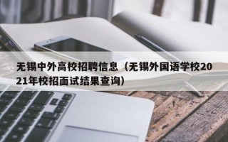 无锡中外高校招聘信息（无锡外国语学校2021年校招面试结果查询）