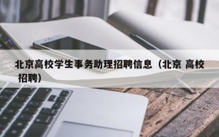 北京高校学生事务助理招聘信息（北京 高校 招聘）