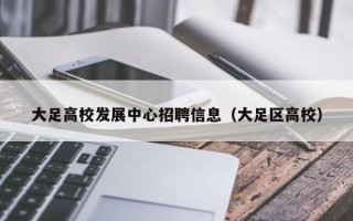 大足高校发展中心招聘信息（大足区高校）