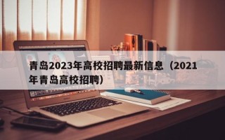 青岛2023年高校招聘最新信息（2021年青岛高校招聘）