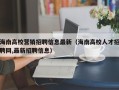 海南高校营销招聘信息最新（海南高校人才招聘网,最新招聘信息）