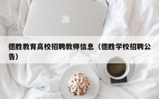 德胜教育高校招聘教师信息（德胜学校招聘公告）
