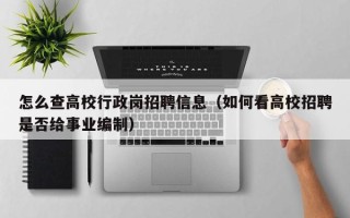 怎么查高校行政岗招聘信息（如何看高校招聘是否给事业编制）
