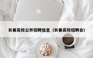 长春高校公开招聘信息（长春高校招聘会）