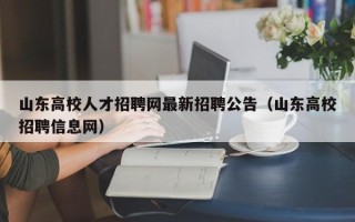 山东高校人才招聘网最新招聘公告（山东高校招聘信息网）