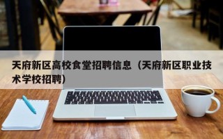天府新区高校食堂招聘信息（天府新区职业技术学校招聘）