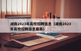 湖南2023年高校招聘信息（湖南2023年高校招聘信息最新）