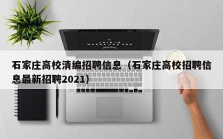 石家庄高校清编招聘信息（石家庄高校招聘信息最新招聘2021）