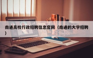 南通高校行政招聘信息官网（南通的大学招聘）