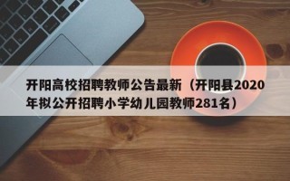 开阳高校招聘教师公告最新（开阳县2020年拟公开招聘小学幼儿园教师281名）