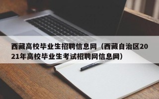 西藏高校毕业生招聘信息网（西藏自治区2021年高校毕业生考试招聘网信息网）