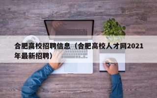合肥高校招聘信息（合肥高校人才网2021年最新招聘）