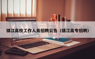 镇江高校工作人员招聘公告（镇江高专招聘）