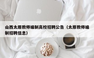 山西太原教师编制高校招聘公告（太原教师编制招聘信息）