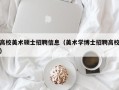 高校美术硕士招聘信息（美术学博士招聘高校）