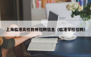 上海临港高校教师招聘信息（临港学校招聘）