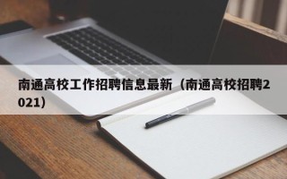 南通高校工作招聘信息最新（南通高校招聘2021）