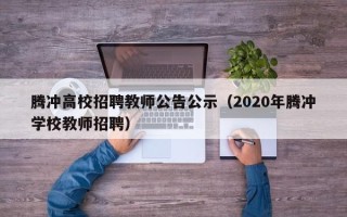 腾冲高校招聘教师公告公示（2020年腾冲学校教师招聘）