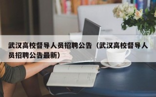 武汉高校督导人员招聘公告（武汉高校督导人员招聘公告最新）