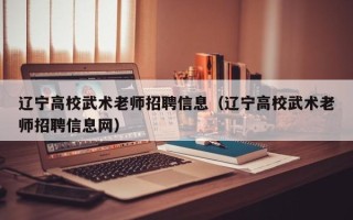 辽宁高校武术老师招聘信息（辽宁高校武术老师招聘信息网）