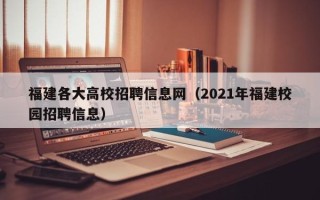 福建各大高校招聘信息网（2021年福建校园招聘信息）