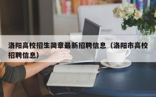 洛阳高校招生简章最新招聘信息（洛阳市高校招聘信息）