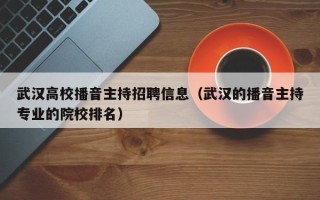 武汉高校播音主持招聘信息（武汉的播音主持专业的院校排名）