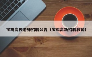 宝鸡高校老师招聘公告（宝鸡高新招聘教师）