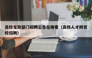 高校党政部门招聘公告在哪看（高校人才网党校招聘）