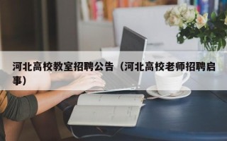 河北高校教室招聘公告（河北高校老师招聘启事）