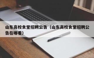 山东高校食堂招聘公告（山东高校食堂招聘公告在哪看）