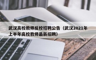 武汉高校教师反校招聘公告（武汉2021年上半年高校教师最新招聘）