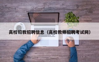 高校招教招聘信息（高校教师招聘考试网）