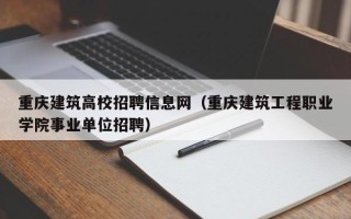 重庆建筑高校招聘信息网（重庆建筑工程职业学院事业单位招聘）