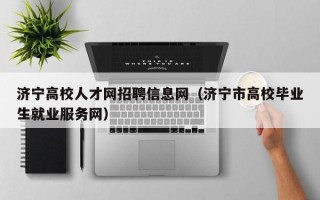 济宁高校人才网招聘信息网（济宁市高校毕业生就业服务网）