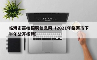 临海市高校招聘信息网（2021年临海市下半年公开招聘）