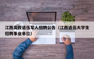 江西高校退伍军人招聘公告（江西退伍大学生招聘事业单位）