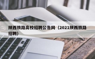 陕西铁路高校招聘公告网（2021陕西铁路招聘）